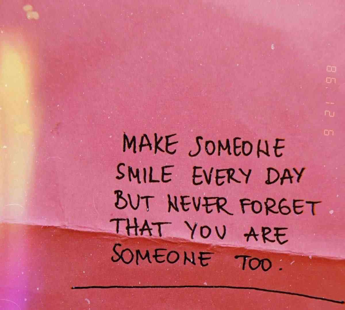 Try to make someone smile every day but never forget that you are someone too. - MirrorLog