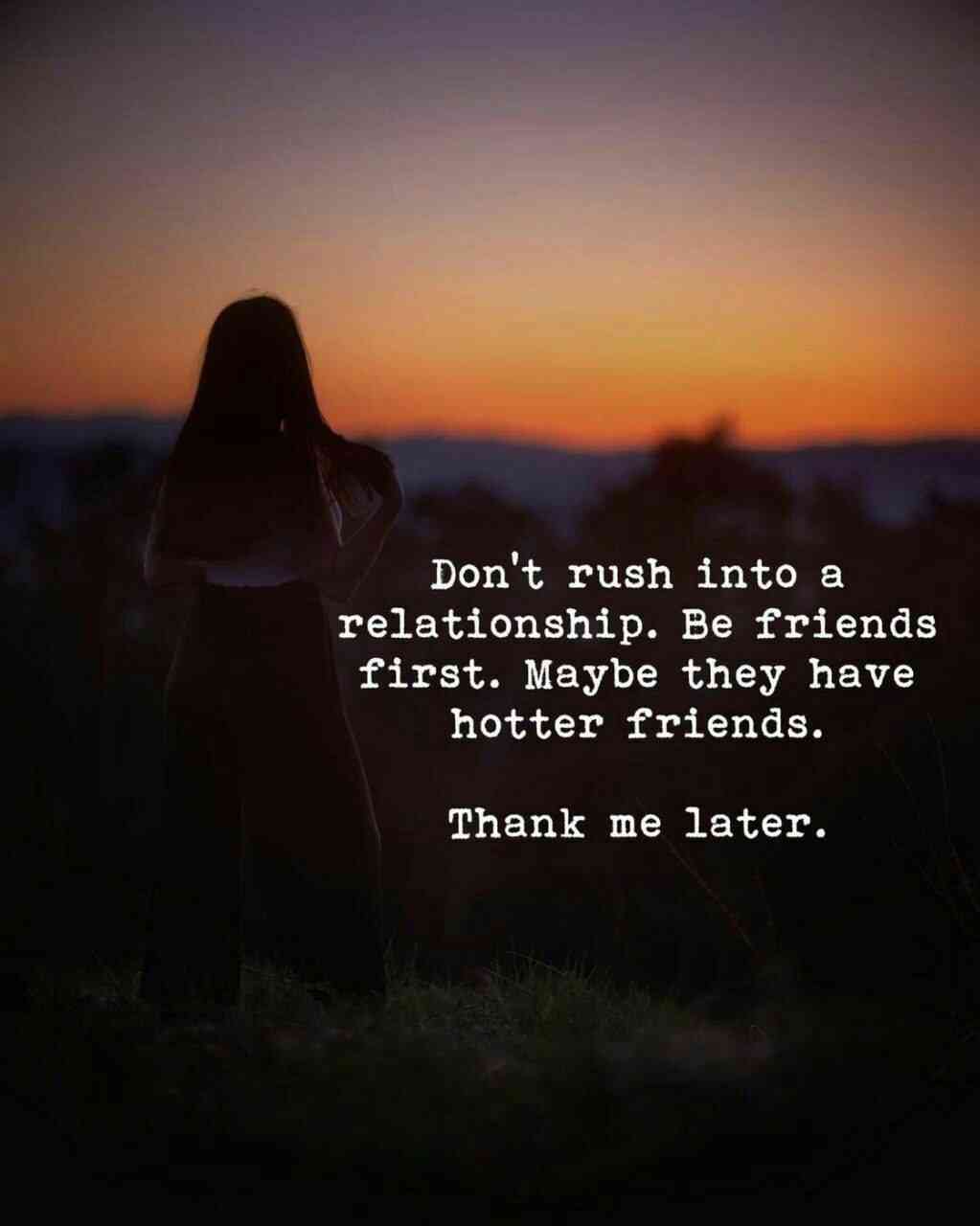 Don't rush into a relationship. Be friends first. Maybe they have hotter friends.  Thank me later. - MirrorLog